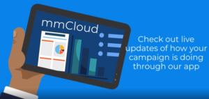 Check out live time updates of how your campaign is doing through our app, the MMCloud